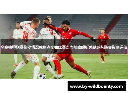 今晚德甲联赛伤停情况成焦点左右比赛走向前瞻解析关键球队阵容影响评估
