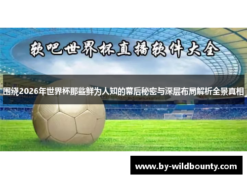 围绕2026年世界杯那些鲜为人知的幕后秘密与深层布局解析全景真相 围绕2026年世界杯那些鲜为人知的幕后秘密与深层布局解析全景真相