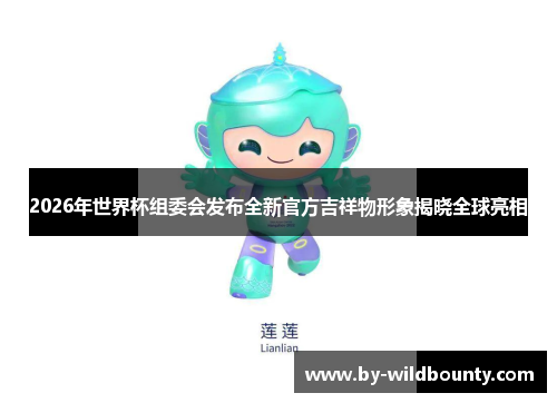 2026年世界杯组委会发布全新官方吉祥物形象揭晓全球亮相