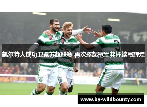 凯尔特人成功卫冕苏超联赛 再次捧起冠军奖杯续写辉煌 凯尔特人成功卫冕苏超联赛 再次捧起冠军奖杯续写辉煌