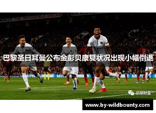 巴黎圣日耳曼公布金彭贝康复状况出现小幅倒退