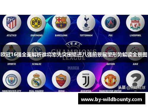 欧冠16强全面解析谁将率先突围挺进八强前景展望形势解读全景图 欧冠16强全面解析谁将率先突围挺进八强前景展望形势解读全景图