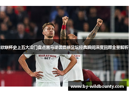 欧联杯史上五大冷门盘点黑马逆袭震撼足坛经典瞬间深度回顾全景解析 欧联杯史上五大冷门盘点黑马逆袭震撼足坛经典瞬间深度回顾全景解析