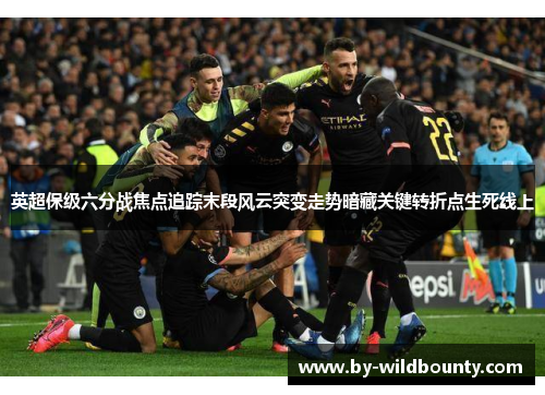 英超保级六分战焦点追踪末段风云突变走势暗藏关键转折点生死线上