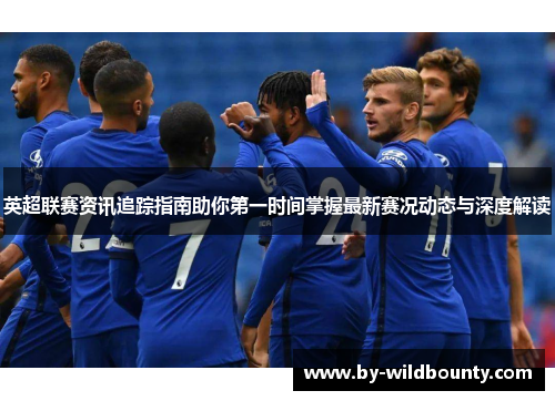 英超联赛资讯追踪指南助你第一时间掌握最新赛况动态与深度解读