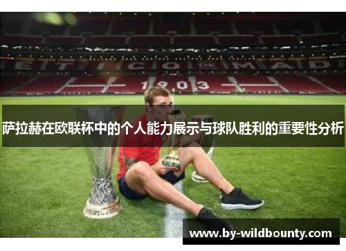 萨拉赫在欧联杯中的个人能力展示与球队胜利的重要性分析