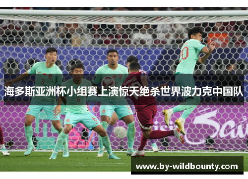 海多斯亚洲杯小组赛上演惊天绝杀世界波力克中国队 海多斯亚洲杯小组赛上演惊天绝杀世界波力克中国队